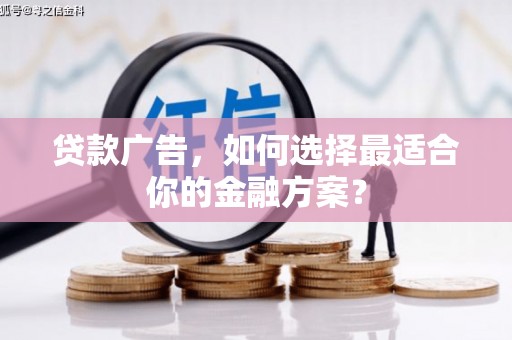 长洲贷款广告，如何选择最适合你的金融方案？