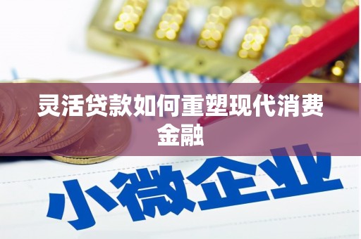 长洲灵活贷款如何重塑现代消费金融