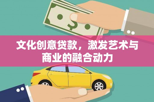 长洲文化创意贷款，激发艺术与商业的融合动力