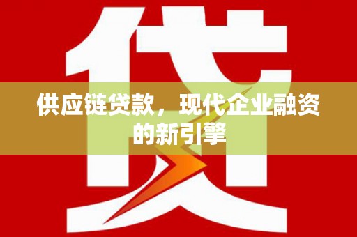 长洲供应链贷款，现代企业融资的新引擎