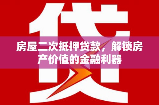 长洲房屋二次抵押贷款，解锁房产价值的金融利器