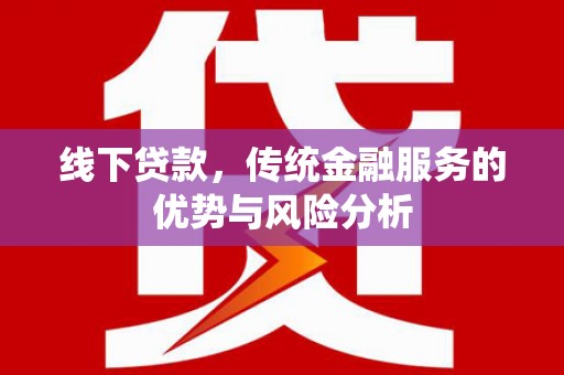 长洲线下贷款，传统金融服务的优势与风险分析