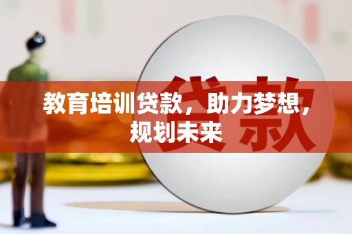 长洲教育培训贷款，助力梦想，规划未来