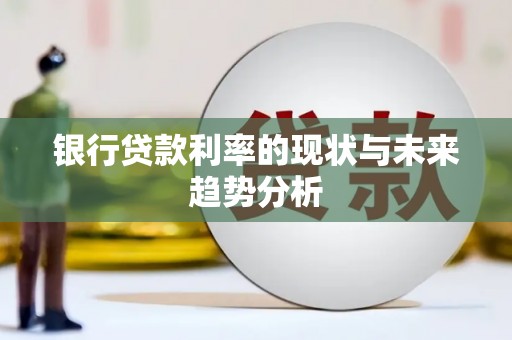 长洲银行贷款利率的现状与未来趋势分析