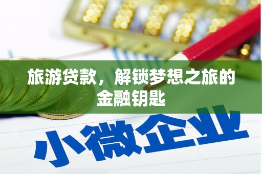 长洲旅游贷款，解锁梦想之旅的金融钥匙