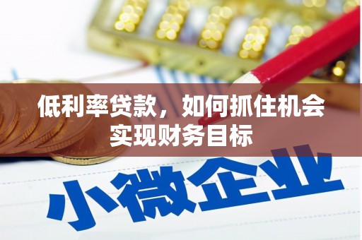 长洲低利率贷款，如何抓住机会实现财务目标