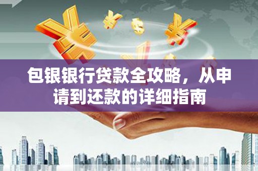 长洲包银银行贷款全攻略，从申请到还款的详细指南