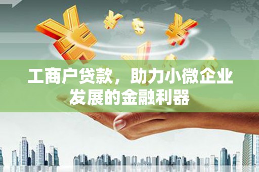 长洲工商户贷款，助力小微企业发展的金融利器