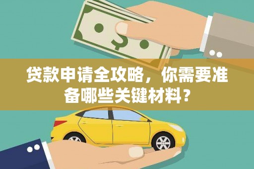 长洲贷款申请全攻略，你需要准备哪些关键材料？
