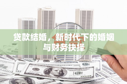 长洲贷款结婚，新时代下的婚姻与财务抉择