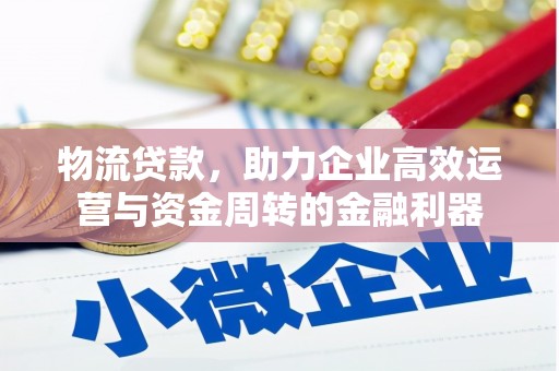 长洲物流贷款，助力企业高效运营与资金周转的金融利器