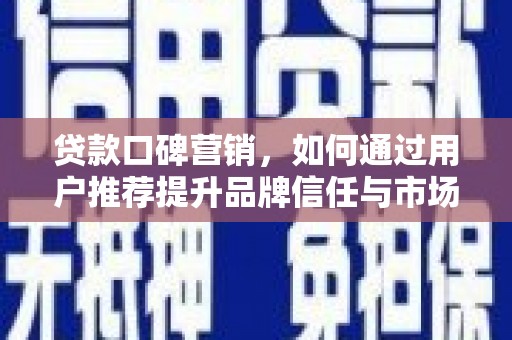 长洲贷款口碑营销，如何通过用户推荐提升品牌信任与市场份额