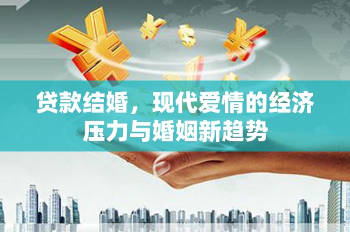 长洲贷款结婚，现代爱情的经济压力与婚姻新趋势