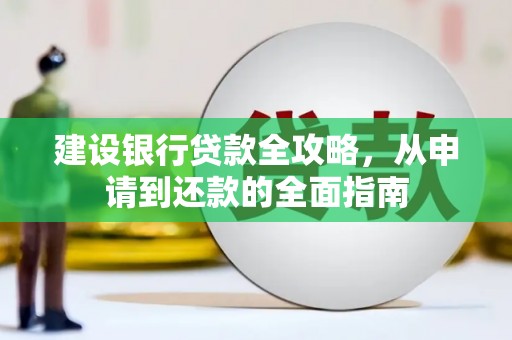 长洲建设银行贷款全攻略，从申请到还款的全面指南