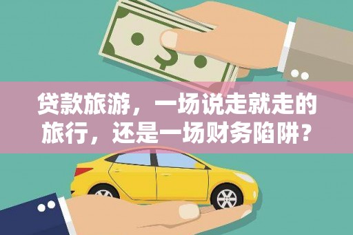 长洲贷款旅游，一场说走就走的旅行，还是一场财务陷阱？