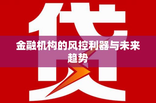 长洲金融机构的风控利器与未来趋势