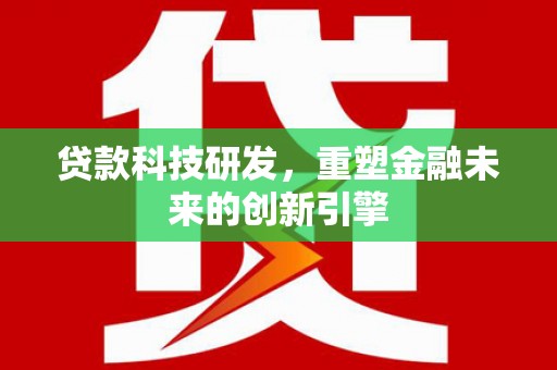 长洲贷款科技研发，重塑金融未来的创新引擎