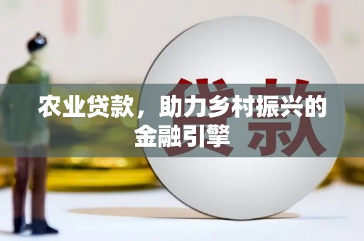 长洲农业贷款，助力乡村振兴的金融引擎