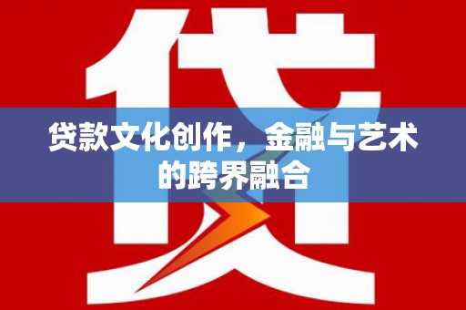 长洲贷款文化创作，金融与艺术的跨界融合