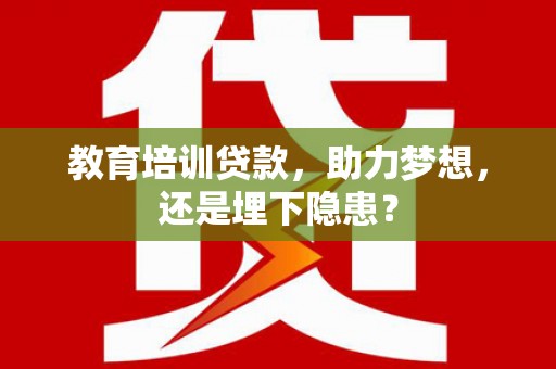 长洲教育培训贷款，助力梦想，还是埋下隐患？