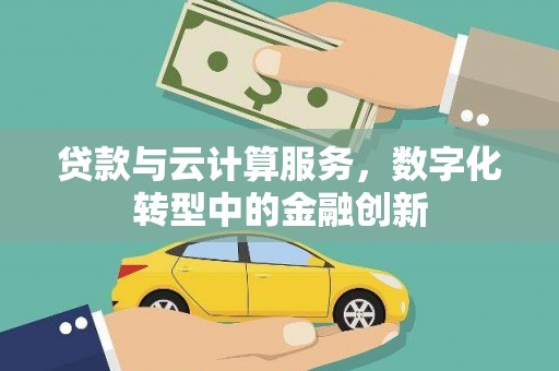 长洲贷款与云计算服务，数字化转型中的金融创新