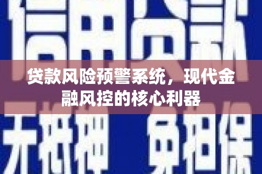 长洲贷款风险预警系统，现代金融风控的核心利器