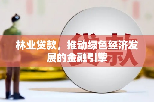 长洲林业贷款，推动绿色经济发展的金融引擎