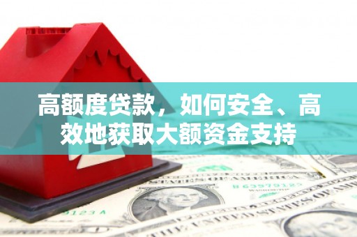 长洲高额度贷款，如何安全、高效地获取大额资金支持