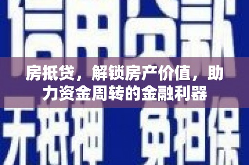 长洲房抵贷，解锁房产价值，助力资金周转的金融利器