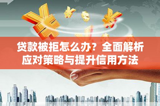 长洲贷款被拒怎么办？全面解析应对策略与提升信用方法