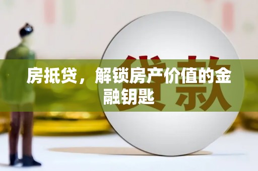 长洲房抵贷，解锁房产价值的金融钥匙