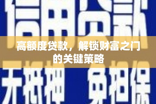 长洲高额度贷款，解锁财富之门的关键策略