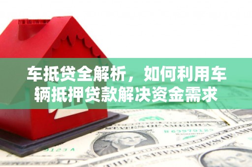 长洲车抵贷全解析，如何利用车辆抵押贷款解决资金需求