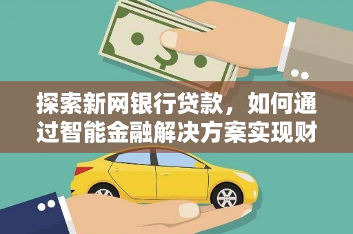 长洲探索新网银行贷款，如何通过智能金融解决方案实现财富增长