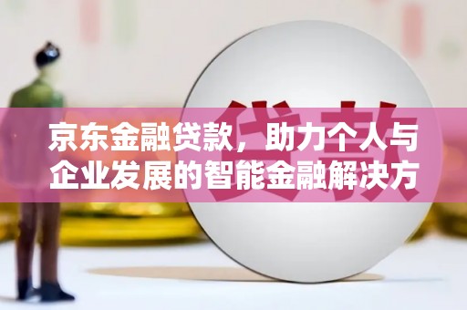 长洲京东金融贷款，助力个人与企业发展的智能金融解决方案