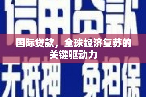 长洲国际贷款，全球经济复苏的关键驱动力