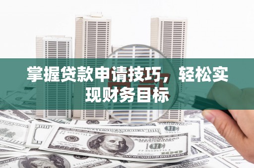 长洲掌握贷款申请技巧，轻松实现财务目标