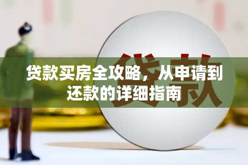 长洲贷款买房全攻略，从申请到还款的详细指南