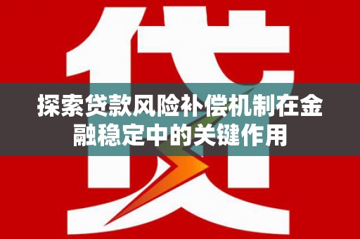 长洲探索贷款风险补偿机制在金融稳定中的关键作用