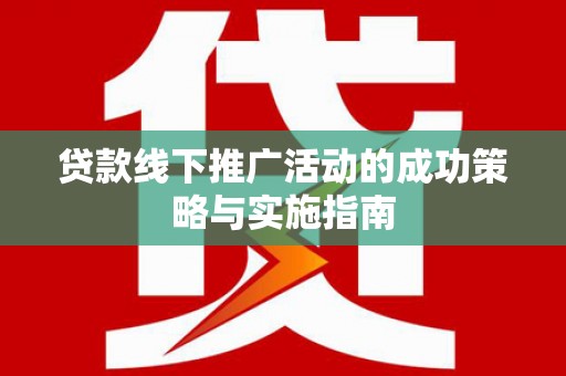 长洲贷款线下推广活动的成功策略与实施指南