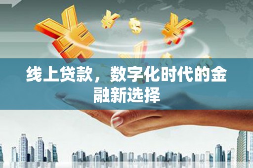 长洲线上贷款，数字化时代的金融新选择