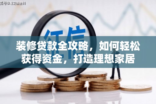 长洲装修贷款全攻略，如何轻松获得资金，打造理想家居