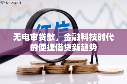 长洲无电审贷款，金融科技时代的便捷借贷新趋势