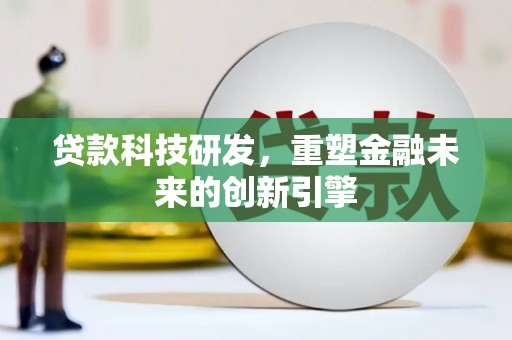 长洲贷款科技研发，重塑金融未来的创新引擎