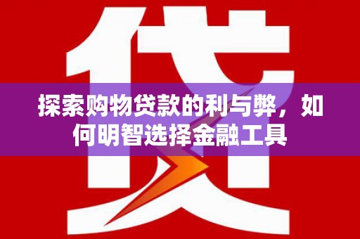 长洲探索购物贷款的利与弊，如何明智选择金融工具