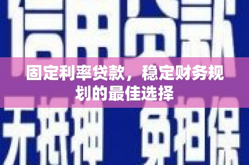 长洲固定利率贷款，稳定财务规划的最佳选择