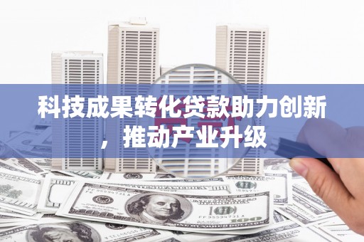 长洲科技成果转化贷款助力创新，推动产业升级