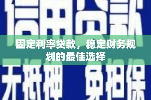 长洲固定利率贷款，稳定财务规划的最佳选择