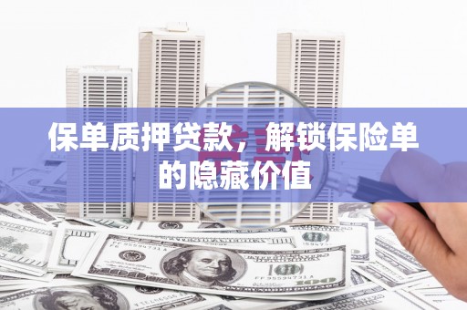长洲保单质押贷款，解锁保险单的隐藏价值