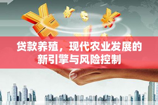 长洲贷款养殖，现代农业发展的新引擎与风险控制
